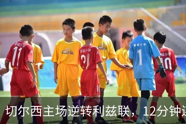 切尔西主场逆转利兹联，12分钟连入四球震惊对手