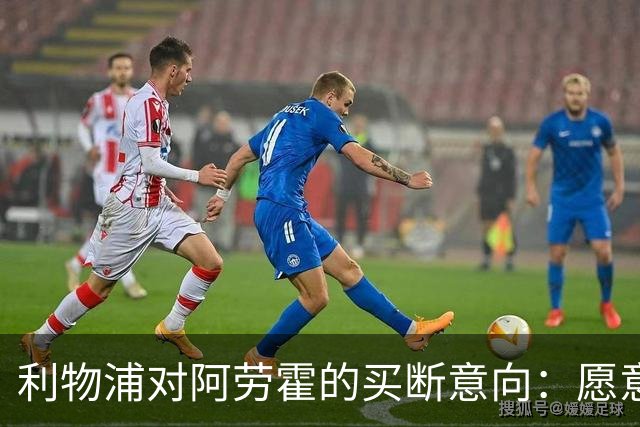 利物浦对阿劳霍的买断意向：愿意收购但请求降价