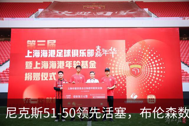 尼克斯51-50领先活塞，布伦森数据表现引关注！